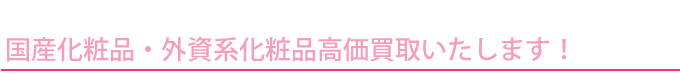 国産化粧品・外資系化粧品高価買取いたします！